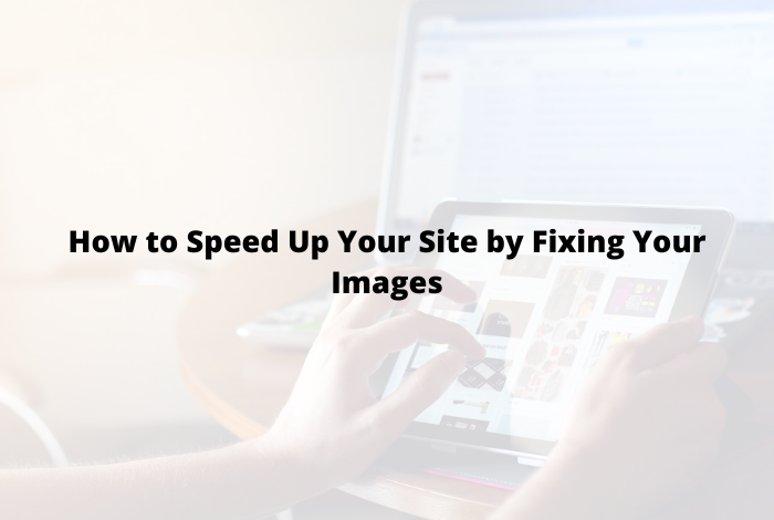 How to Speed Up Your Site by Fixing Your Images