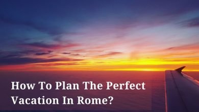 How To Plan The Perfect Vacation In Rome?