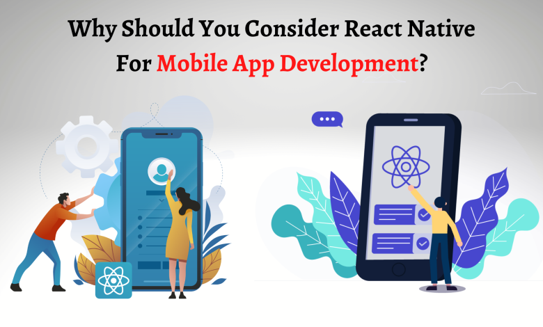 Why Should You Consider React Native For Mobile App Development?